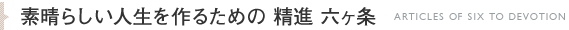 素晴らしい人生を作るための　精進 六ヶ条